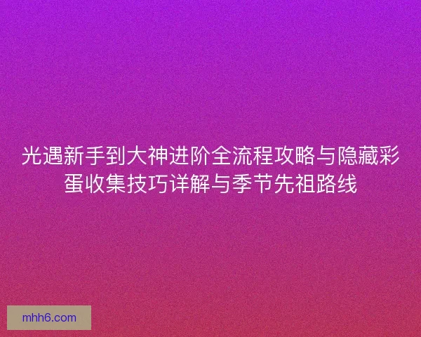 光遇新手到大神进阶全流程攻略与隐藏彩蛋收集技巧详解与季节先祖路线