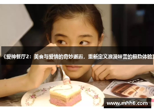 《爱神餐厅2：美食与爱情的奇妙邂逅，重新定义浪漫味蕾的极致体验》