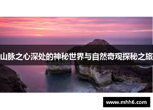 山脉之心深处的神秘世界与自然奇观探秘之旅