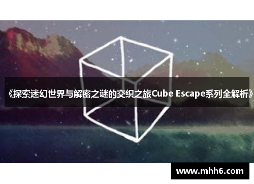 《探索迷幻世界与解密之谜的交织之旅Cube Escape系列全解析》